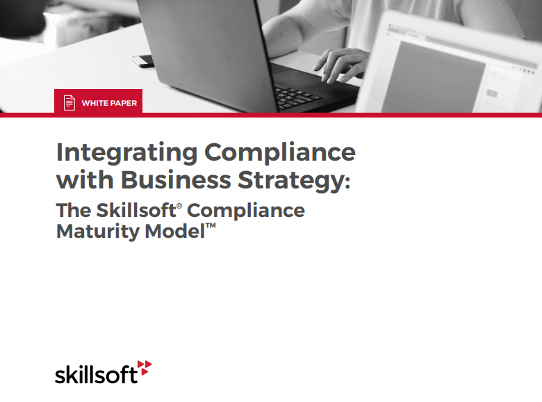 Integrating Compliance with Business Strategy The Skillsoft Compliance Maturity Model - Integrating Compliance with Business Strategy: The Skillsoft® Compliance Maturity Model™