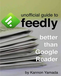 Unofficial Guide to Feedly: Better Than Google Reader